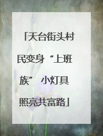 天台街头村民变身“上班族” 小灯具照亮共富路