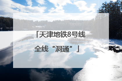 天津地铁8号线全线“洞通”