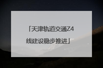 天津轨道交通Z4线建设稳步推进