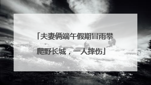夫妻俩端午假期冒雨攀爬野长城，一人摔伤