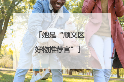 她是“顺义区好物推荐官”
