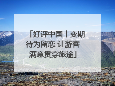好评中国丨变期待为留恋 让游客满意贯穿旅途