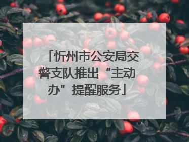 忻州市公安局交警支队推出“主动办”提醒服务