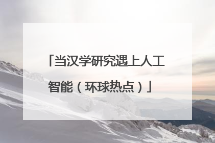 当汉学研究遇上人工智能（环球热点）