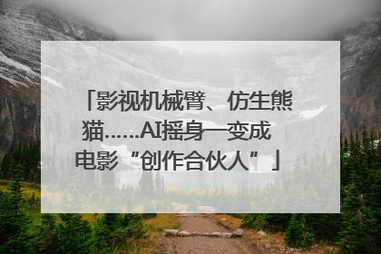 影视机械臂、仿生熊猫……AI摇身一变成电影“创作合伙人”
