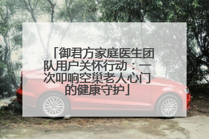 御君方家庭医生团队用户关怀行动：一次叩响空巢老人心门的健康守护