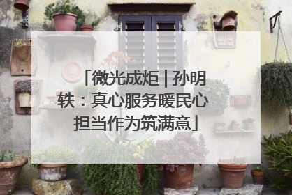微光成炬 | 孙明轶：真心服务暖民心 担当作为筑满意