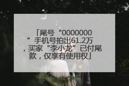尾号“0000000”手机号拍出61.2万，买家“李小龙”已付尾款，仅享有使用权
