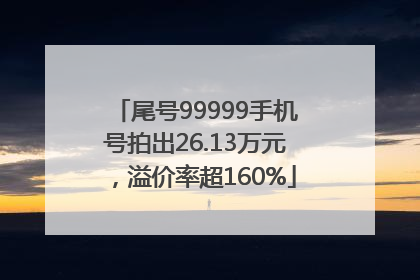 尾号99999手机号拍出26.13万元，溢价率超160%