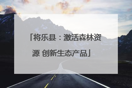 将乐县：激活森林资源 创新生态产品