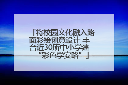 将校园文化融入路面彩绘创意设计 丰台近30所中小学建“彩色学安路”