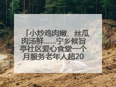 小炒鸡肉嫩、丝瓜肉汤鲜……宁乡候旨亭社区爱心食堂一个月服务老年人超2000人次
