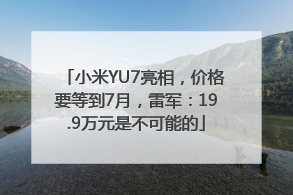 小米YU7亮相，价格要等到7月，雷军：19.9万元是不可能的