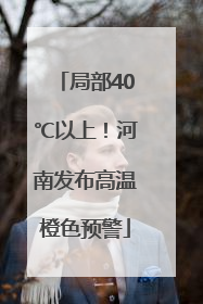 局部40℃以上！河南发布高温橙色预警