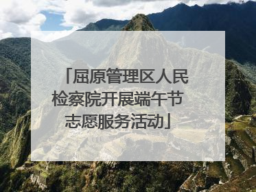 屈原管理区人民检察院开展端午节志愿服务活动