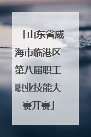 山东省威海市临港区第八届职工职业技能大赛开赛