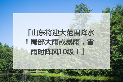 山东将迎大范围降水！局部大雨或暴雨，雷雨时阵风10级！