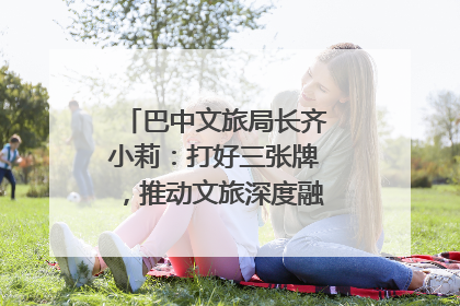 巴中文旅局长齐小莉：打好三张牌，推动文旅深度融合｜文旅局长说