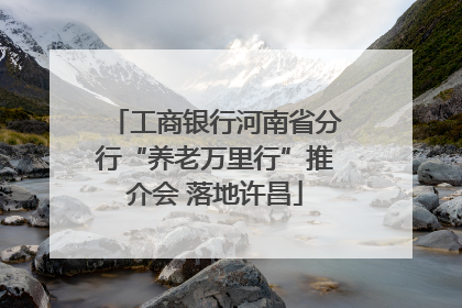 工商银行河南省分行“养老万里行”推介会 落地许昌