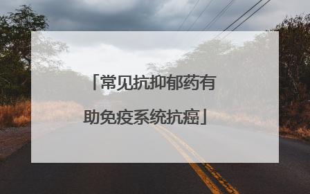 常见抗抑郁药有助免疫系统抗癌