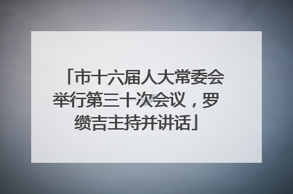 市十六届人大常委会举行第三十次会议，罗缵吉主持并讲话