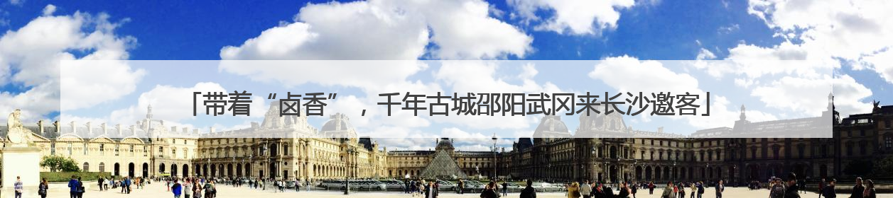 带着“卤香”，千年古城邵阳武冈来长沙邀客