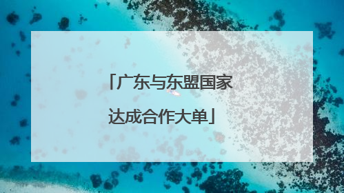 广东与东盟国家达成合作大单
