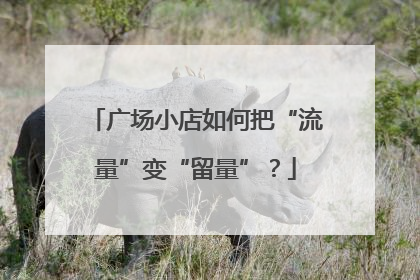 广场小店如何把“流量”变“留量”？