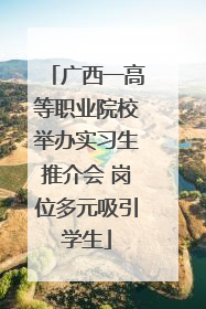 广西一高等职业院校举办实习生推介会 岗位多元吸引学生