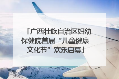 广西壮族自治区妇幼保健院首届“儿童健康文化节”欢乐启幕