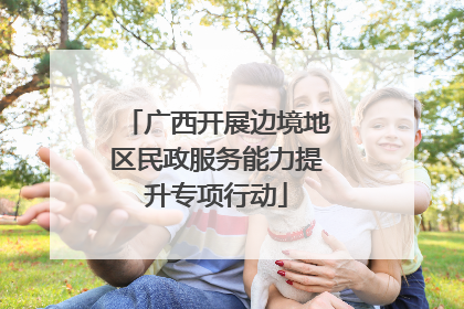 广西开展边境地区民政服务能力提升专项行动