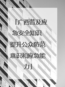 广西普及应急安全知识 提升公众防范意识和应急能力