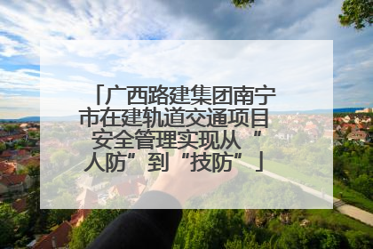 广西路建集团南宁市在建轨道交通项目 安全管理实现从“人防”到“技防”