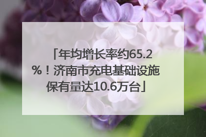 年均增长率约65.2%！济南市充电基础设施保有量达10.6万台