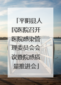 平阴县人民医院召开医院感染管理委员会会议暨院感质量推进会