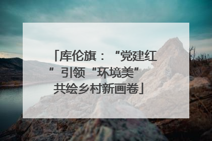 库伦旗：“党建红”引领“环境美” 共绘乡村新画卷
