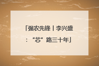 强农先锋丨李兴盛：“芯”路三十年