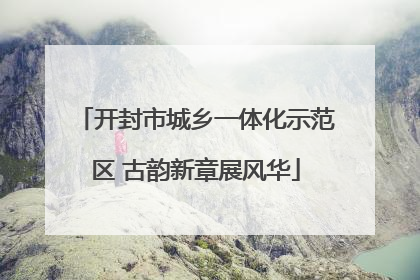 开封市城乡一体化示范区 古韵新章展风华