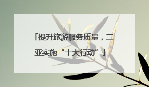 提升旅游服务质量，三亚实施“十大行动”