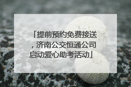 提前预约免费接送，济南公交恒通公司启动爱心助考活动