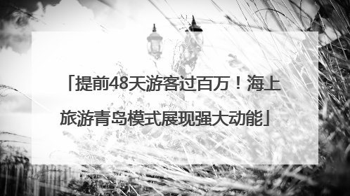 提前48天游客过百万！海上旅游青岛模式展现强大动能