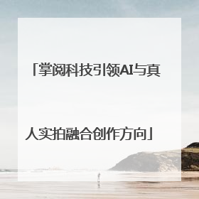 掌阅科技引领AI与真人实拍融合创作方向