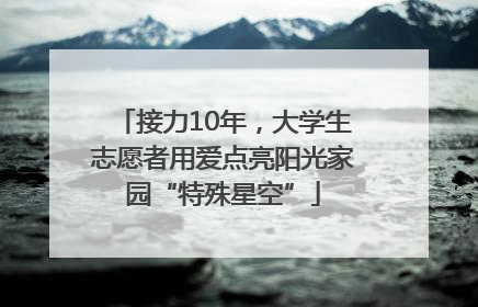 接力10年，大学生志愿者用爱点亮阳光家园“特殊星空”