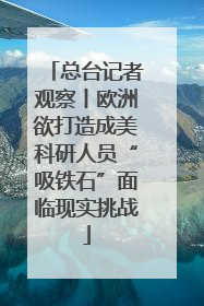 总台记者观察丨欧洲欲打造成美科研人员“吸铁石”面临现实挑战