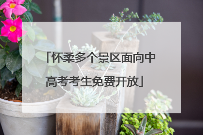 怀柔多个景区面向中高考考生免费开放