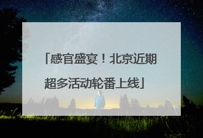 感官盛宴！北京近期超多活动轮番上线
