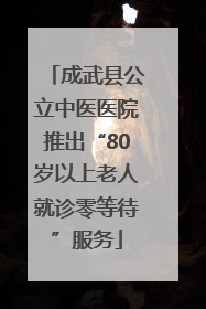 成武县公立中医医院推出“80岁以上老人就诊零等待”服务