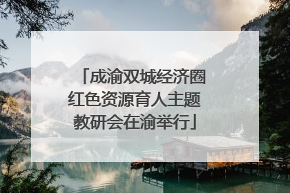 成渝双城经济圈红色资源育人主题教研会在渝举行