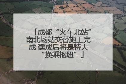 成都“火车北站”南北场站交替施工完成 建成后将是特大“换乘枢纽”