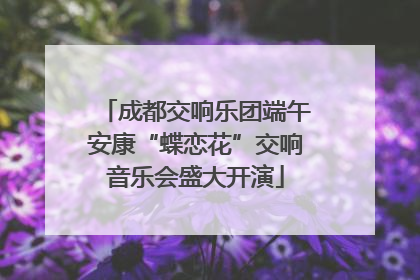 成都交响乐团端午安康“蝶恋花”交响音乐会盛大开演